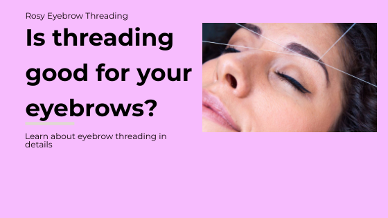 Is threading good for your Eyebrows | Rosy Eyebrow Threading